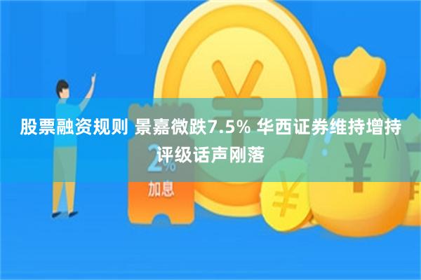 股票融资规则 景嘉微跌7.5% 华西证券维持增持评级话声刚落