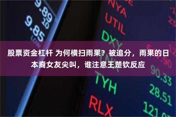 股票资金杠杆 为何横扫雨果？被追分，雨果的日本裔女友尖叫，谁注意王楚钦反应