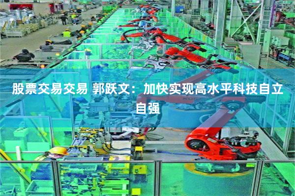 股票交易交易 郭跃文：加快实现高水平科技自立自强