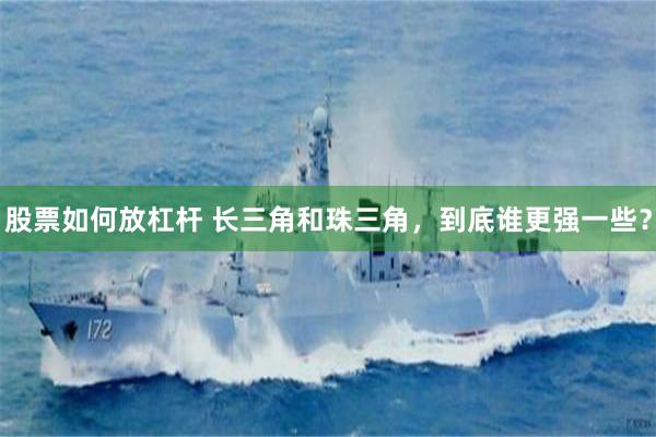 股票如何放杠杆 长三角和珠三角，到底谁更强一些？