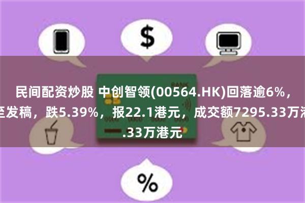 民间配资炒股 中创智领(00564.HK)回落逾6%，截至发稿，跌5.39%，报22.1港元，成交额7295.33万港元