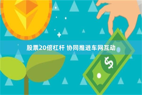 股票20倍杠杆 协同推进车网互动