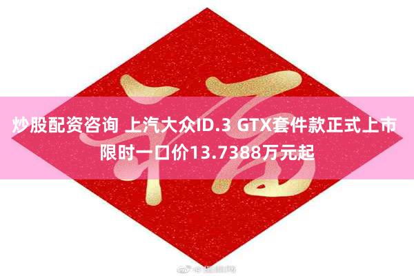 炒股配资咨询 上汽大众ID.3 GTX套件款正式上市 限时一口价13.7388万元起