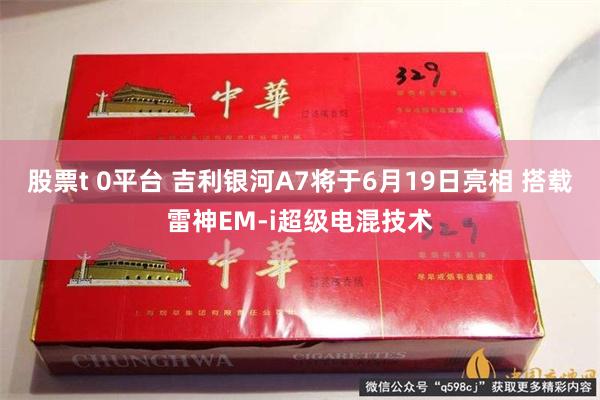 股票t 0平台 吉利银河A7将于6月19日亮相 搭载雷神EM-i超级电混技术