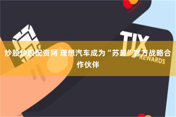 炒股炒股配资网 理想汽车成为“苏超”官方战略合作伙伴
