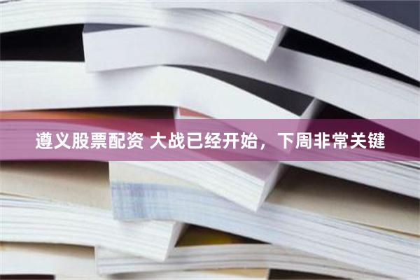 遵义股票配资 大战已经开始，下周非常关键
