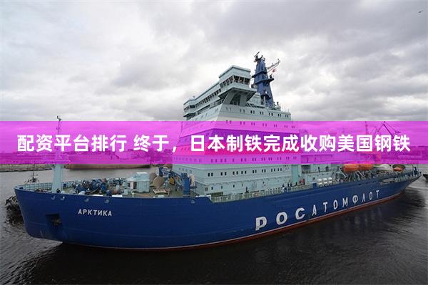 配资平台排行 终于，日本制铁完成收购美国钢铁