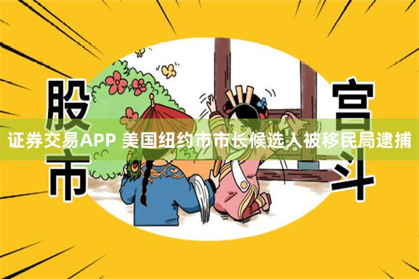 证券交易APP 美国纽约市市长候选人被移民局逮捕