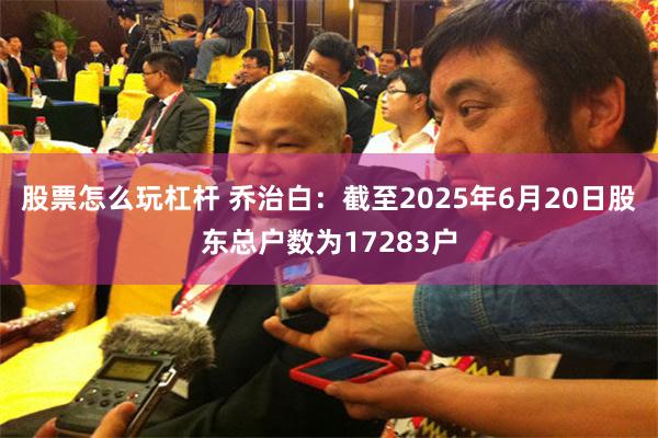 股票怎么玩杠杆 乔治白：截至2025年6月20日股东总户数为17283户