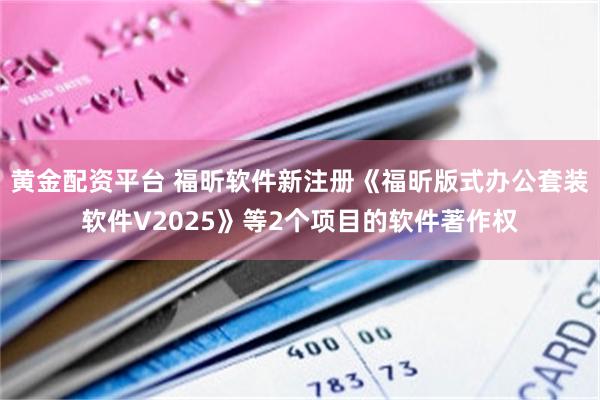 黄金配资平台 福昕软件新注册《福昕版式办公套装软件V2025》等2个项目的软件著作权