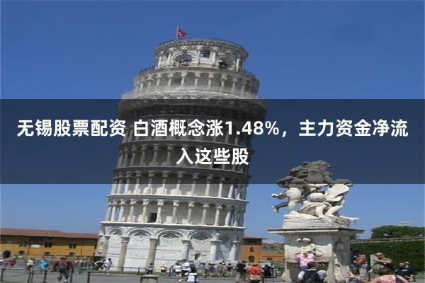 无锡股票配资 白酒概念涨1.48%，主力资金净流入这些股