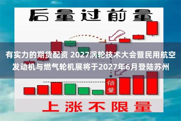 有实力的期货配资 2027涡轮技术大会暨民用航空发动机与燃气轮机展将于2027年6月登陆苏州