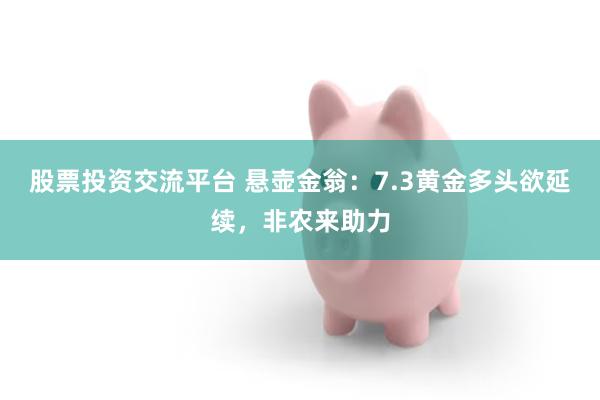 股票投资交流平台 悬壶金翁：7.3黄金多头欲延续，非农来助力