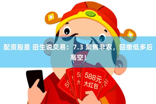 配资股是 田生说交易：7.3 聚焦非农，回撤低多后高空！