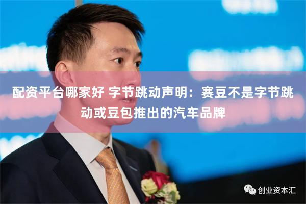 配资平台哪家好 字节跳动声明：赛豆不是字节跳动或豆包推出的汽车品牌