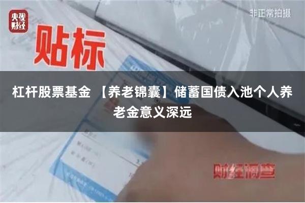 杠杆股票基金 【养老锦囊】储蓄国债入池个人养老金意义深远