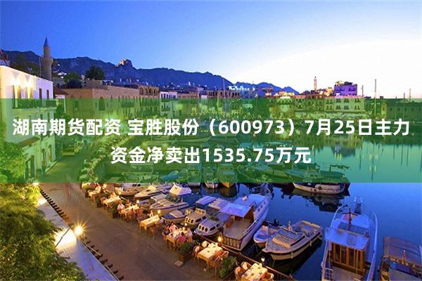 湖南期货配资 宝胜股份（600973）7月25日主力资金净卖出1535.75万元