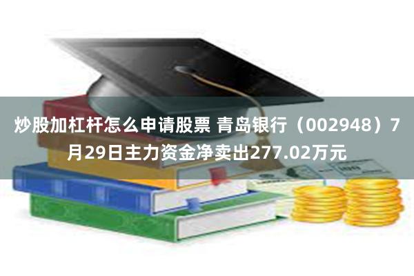 炒股加杠杆怎么申请股票 青岛银行（002948）7月29日主力资金净卖出277.02万元