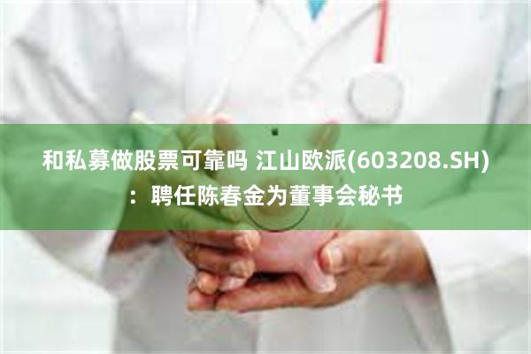 和私募做股票可靠吗 江山欧派(603208.SH)：聘任陈春金为董事会秘书
