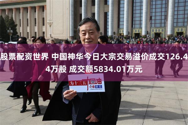 股票配资世界 中国神华今日大宗交易溢价成交126.44万股 成交额5834.01万元