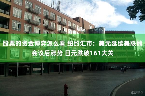 股票的资金博弈怎么看 纽约汇市：美元延续美联储会议后涨势 日元跌破161大关