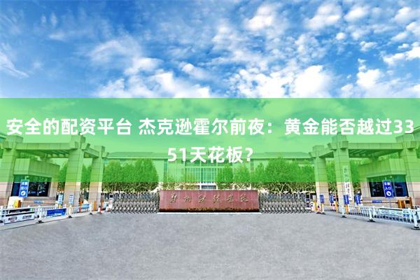 安全的配资平台 杰克逊霍尔前夜：黄金能否越过3351天花板？