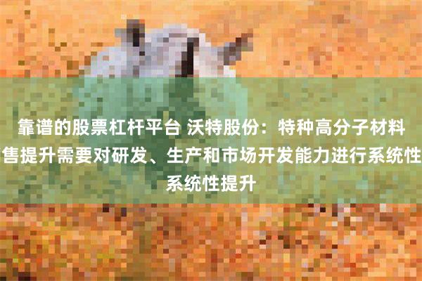 靠谱的股票杠杆平台 沃特股份：特种高分子材料的销售提升需要对研发、生产和市场开发能力进行系统性提升