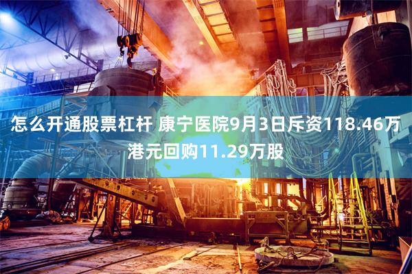 怎么开通股票杠杆 康宁医院9月3日斥资118.46万港元回购11.29万股