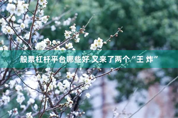 股票杠杆平台哪些好 又来了两个“王 炸”
