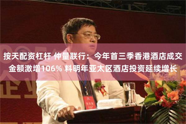 按天配资杠杆 仲量联行：今年首三季香港酒店成交金额激增106% 料明年亚太区酒店投资延续增长