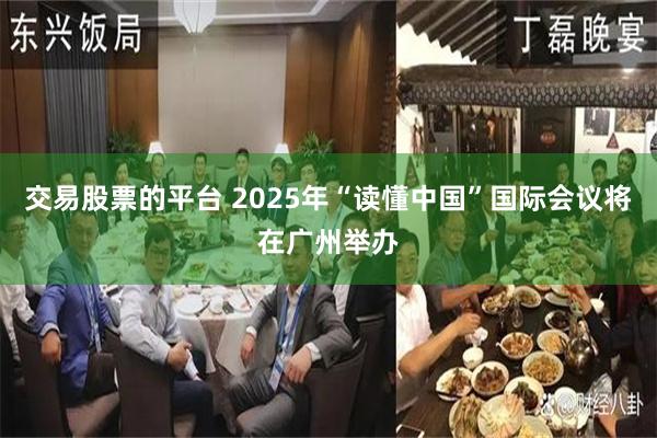 交易股票的平台 2025年“读懂中国”国际会议将在广州举办