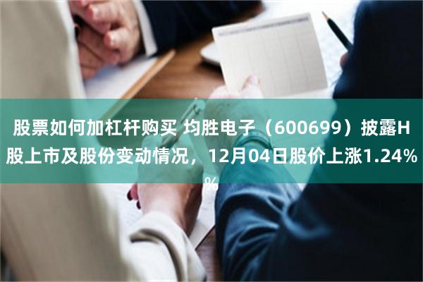 股票如何加杠杆购买 均胜电子（600699）披露H股上市及股份变动情况，12月04日股价上涨1.24%