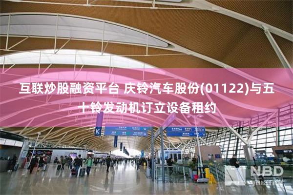 互联炒股融资平台 庆铃汽车股份(01122)与五十铃发动机订立设备租约