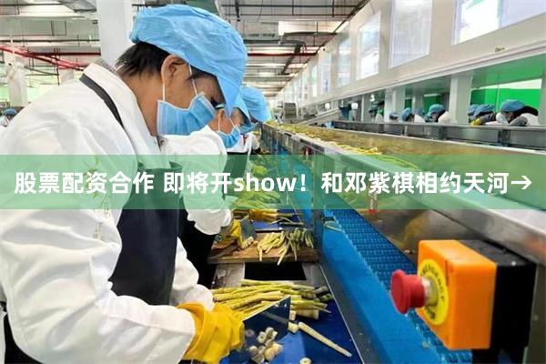 股票配资合作 即将开show！和邓紫棋相约天河→