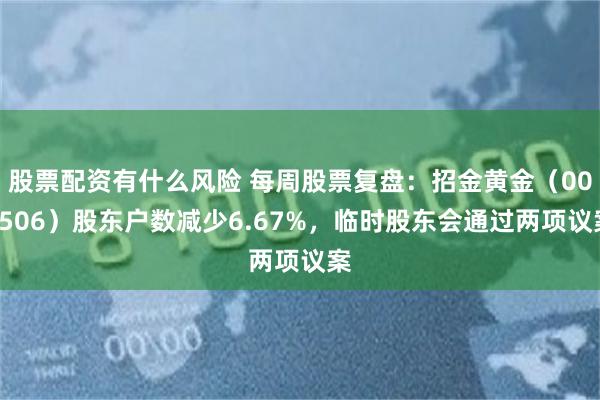 股票配资有什么风险 每周股票复盘：招金黄金（000506）股东户数减少6.67%，临时股东会通过两项议案