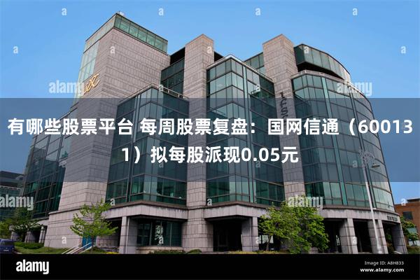 有哪些股票平台 每周股票复盘：国网信通（600131）拟每股派现0.05元