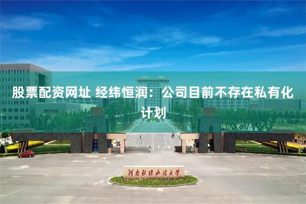 股票配资网址 经纬恒润：公司目前不存在私有化计划