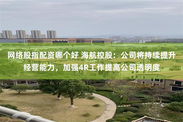 网络股指配资哪个好 海航控股：公司将持续提升经营能力，加强4R工作提高公司透明度