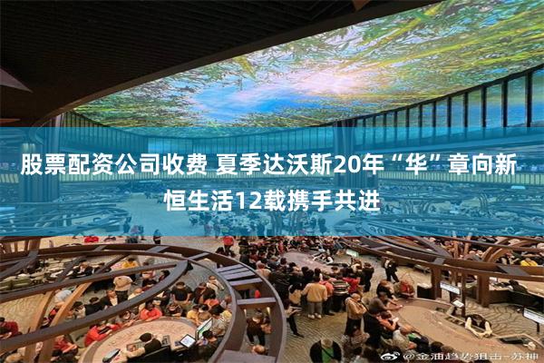 股票配资公司收费 夏季达沃斯20年“华”章向新 恒生活12载携手共进