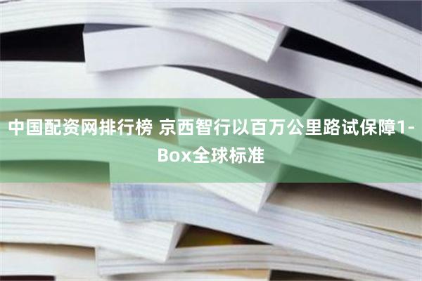 中国配资网排行榜 京西智行以百万公里路试保障1-Box全球标准