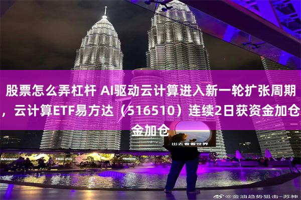 股票怎么弄杠杆 AI驱动云计算进入新一轮扩张周期，云计算ETF易方达（516510）连续2日获资金加仓