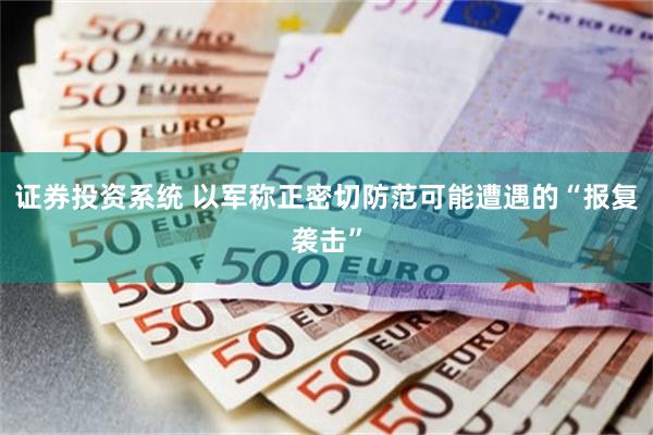证券投资系统 以军称正密切防范可能遭遇的“报复袭击”