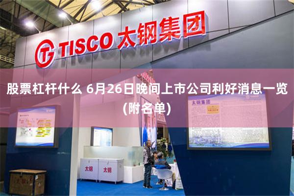 股票杠杆什么 6月26日晚间上市公司利好消息一览(附名单)