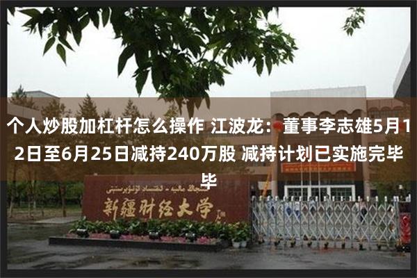 个人炒股加杠杆怎么操作 江波龙：董事李志雄5月12日至6月25日减持240万股 减持计划已实施完毕