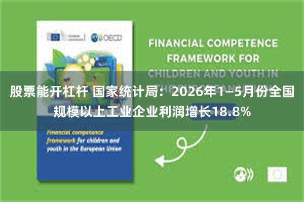 股票能开杠杆 国家统计局：2026年1—5月份全国规模以上工业企业利润增长18.8%