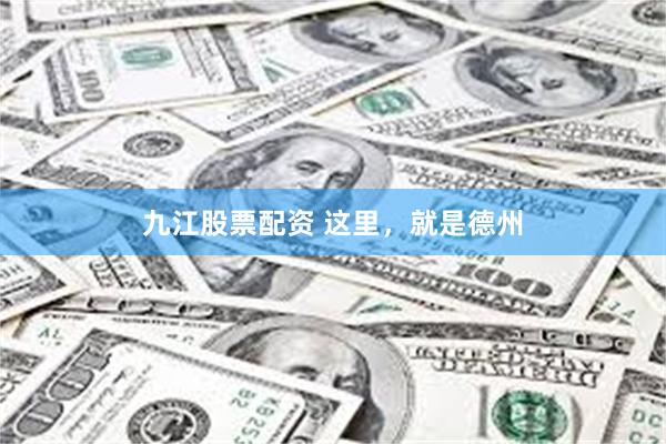 九江股票配资 这里，就是德州