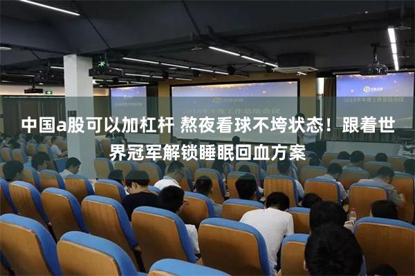 中国a股可以加杠杆 熬夜看球不垮状态！跟着世界冠军解锁睡眠回血方案
