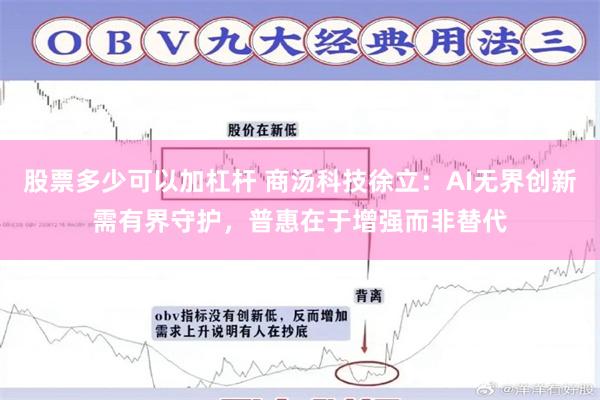 股票多少可以加杠杆 商汤科技徐立：AI无界创新需有界守护，普惠在于增强而非替代
