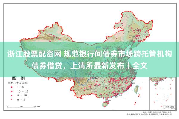浙江股票配资网 规范银行间债券市场跨托管机构债券借贷，上清所最新发布丨全文