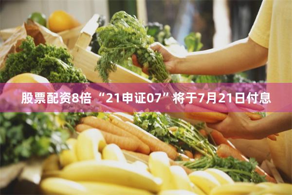 股票配资8倍 “21申证07”将于7月21日付息